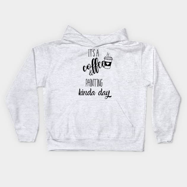 its a coffee and painting kinda day Kids Hoodie by Love My..